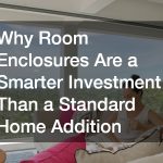 Why Room Enclosures Are a Smarter Investment Than a Standard Home Addition